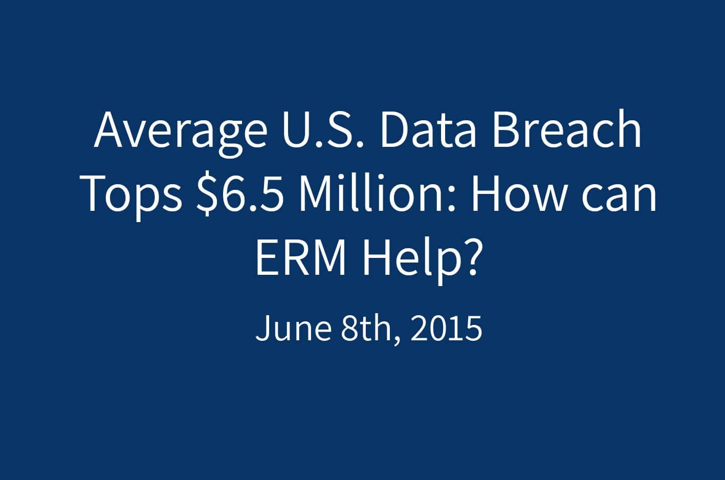 Average U.S. Data Breach Tops 6.5 Million How can ERM Help? ERM